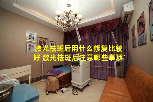 激光祛斑后用什么修复比较好 激光祛斑后注意哪些事项